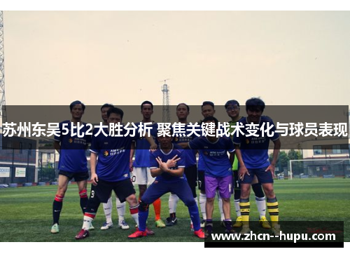 苏州东吴5比2大胜分析 聚焦关键战术变化与球员表现