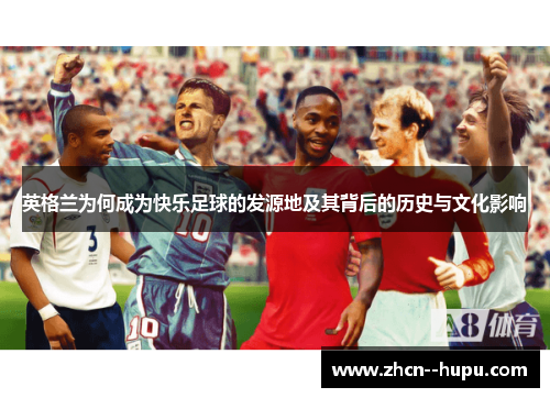 英格兰为何成为快乐足球的发源地及其背后的历史与文化影响