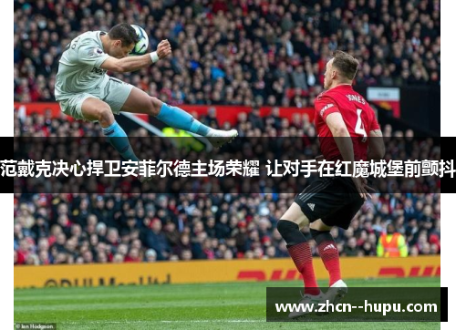 范戴克决心捍卫安菲尔德主场荣耀 让对手在红魔城堡前颤抖