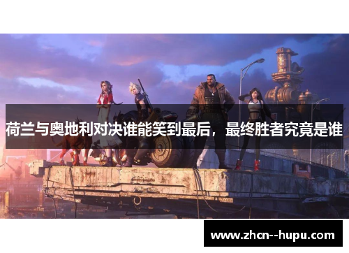 荷兰与奥地利对决谁能笑到最后，最终胜者究竟是谁