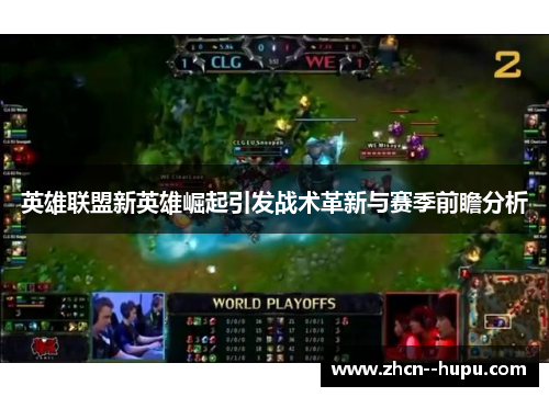 英雄联盟新英雄崛起引发战术革新与赛季前瞻分析