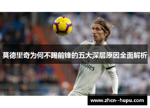 莫德里奇为何不踢前锋的五大深层原因全面解析