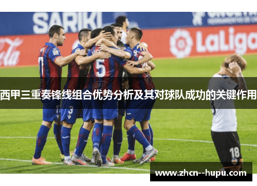 西甲三重奏锋线组合优势分析及其对球队成功的关键作用