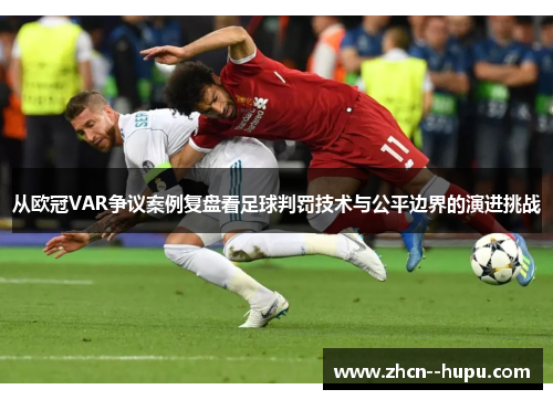 从欧冠VAR争议案例复盘看足球判罚技术与公平边界的演进挑战 从欧冠VAR争议案例复盘看足球判罚技术与公平边界的演进挑战