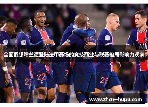 全面假想哈兰德登陆法甲赛场的竞技商业与联赛格局影响力观察 全面假想哈兰德登陆法甲赛场的竞技商业与联赛格局影响力观察