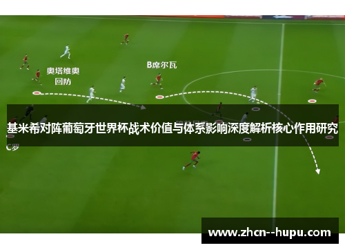基米希对阵葡萄牙世界杯战术价值与体系影响深度解析核心作用研究 基米希对阵葡萄牙世界杯战术价值与体系影响深度解析核心作用研究