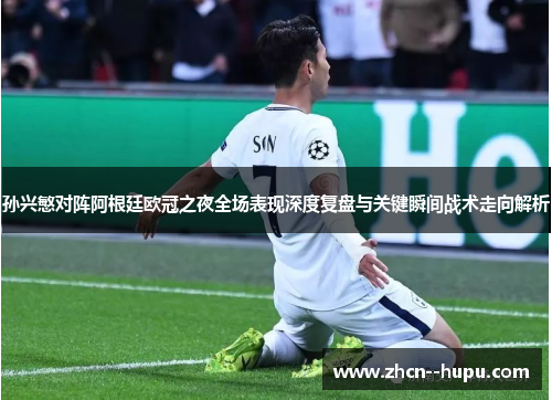 孙兴慜对阵阿根廷欧冠之夜全场表现深度复盘与关键瞬间战术走向解析 孙兴慜对阵阿根廷欧冠之夜全场表现深度复盘与关键瞬间战术走向解析