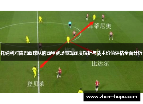 托纳利对阵巴西球队的西甲赛场表现深度解析与战术价值评估全面分析 托纳利对阵巴西球队的西甲赛场表现深度解析与战术价值评估全面分析