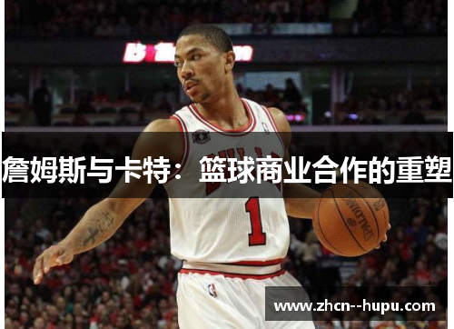 詹姆斯与卡特:篮球商业合作的重塑 詹姆斯与卡特:篮球商业合作的重塑