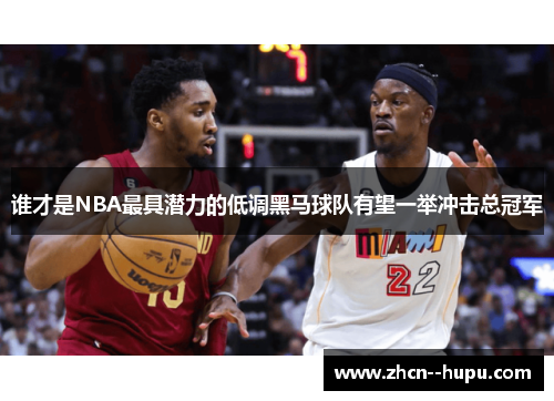 谁才是NBA最具潜力的低调黑马球队有望一举冲击总冠军 谁才是NBA最具潜力的低调黑马球队有望一举冲击总冠军
