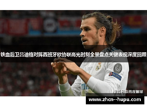 铁血后卫吕迪格对阵西班牙欧协联高光时刻全景盘点关键表现深度回顾
