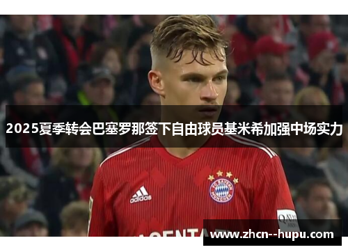 2025夏季转会巴塞罗那签下自由球员基米希加强中场实力
