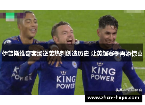 伊普斯维奇客场逆袭热刺创造历史 让英超赛季再添惊喜 伊普斯维奇客场逆袭热刺创造历史 让英超赛季再添惊喜