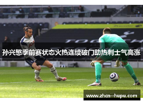 孙兴慜季前赛状态火热连续破门助热刺士气高涨 孙兴慜季前赛状态火热连续破门助热刺士气高涨