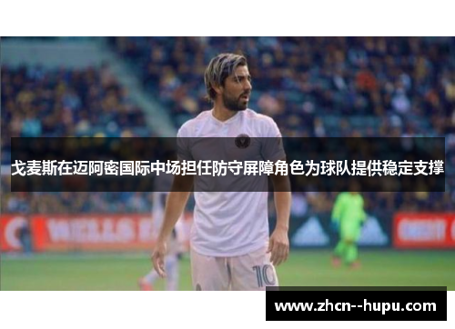 戈麦斯在迈阿密国际中场担任防守屏障角色为球队提供稳定支撑