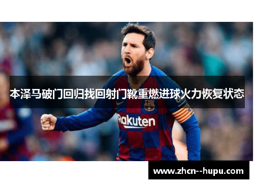 本泽马破门回归找回射门靴重燃进球火力恢复状态