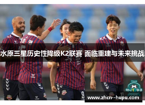 水原三星历史性降级K2联赛 面临重建与未来挑战 水原三星历史性降级K2联赛 面临重建与未来挑战