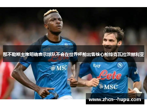 那不勒斯主席明确表示球队不会在世界杯前出售核心前锋克瓦拉茨赫利亚