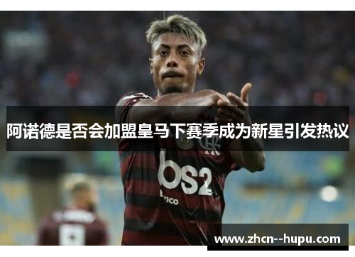 阿诺德是否会加盟皇马下赛季成为新星引发热议