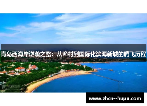 青岛西海岸逆袭之路：从渔村到国际化滨海新城的腾飞历程