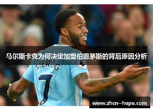 马尔斯卡克为何决定加盟伯恩茅斯的背后原因分析