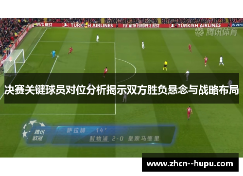 决赛关键球员对位分析揭示双方胜负悬念与战略布局