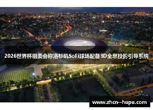 2026世界杯组委会称洛杉矶SoFi球场配备3D全息投影引导系统