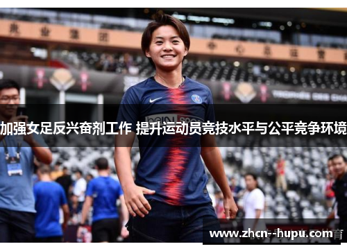 加强女足反兴奋剂工作 提升运动员竞技水平与公平竞争环境