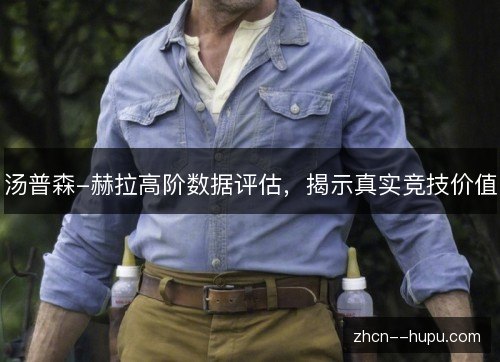 汤普森-赫拉高阶数据评估,揭示真实竞技价值 汤普森-赫拉高阶数据评估,揭示真实竞技价值